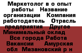 Маркетолог в/о опыт работы › Название организации ­ Компания-работодатель › Отрасль предприятия ­ Другое › Минимальный оклад ­ 1 - Все города Работа » Вакансии   . Амурская обл.,Мазановский р-н